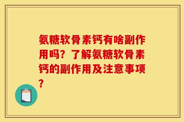 氨糖软骨素钙有啥副作用吗？了解氨糖软骨素钙的副作用及注意事项？