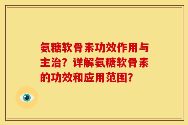 氨糖软骨素功效作用与主？详解氨糖软骨素的功效和应用范围？