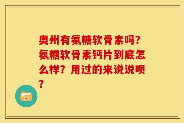 奥州有氨糖软骨素吗?氨糖软骨素钙片到底怎么样?用过的来说说呗? 奥州有氨糖软骨素吗?氨糖软骨素钙片到底怎么样?用过的来说说呗?