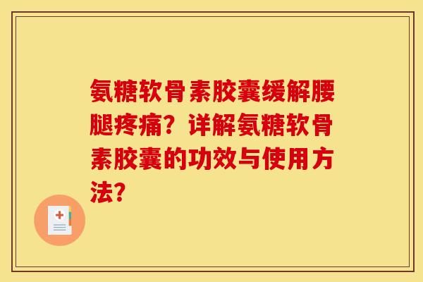 氨糖软骨素胶囊缓解腰腿?详解氨糖软骨素胶囊的功效与使用方法? 氨糖软骨素胶囊缓解腰腿?详解氨糖软骨素胶囊的功效与使用方法?