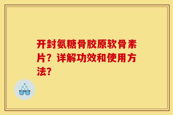 开封氨糖骨胶原软骨素片?详解功效和使用方法? 开封氨糖骨胶原软骨素片?详解功效和使用方法?