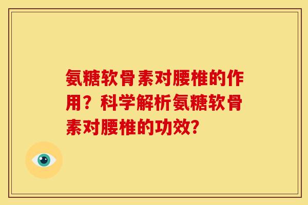 氨糖软骨素对腰椎的作用?科学解析氨糖软骨素对腰椎的功效? 氨糖软骨素对腰椎的作用?科学解析氨糖软骨素对腰椎的功效?