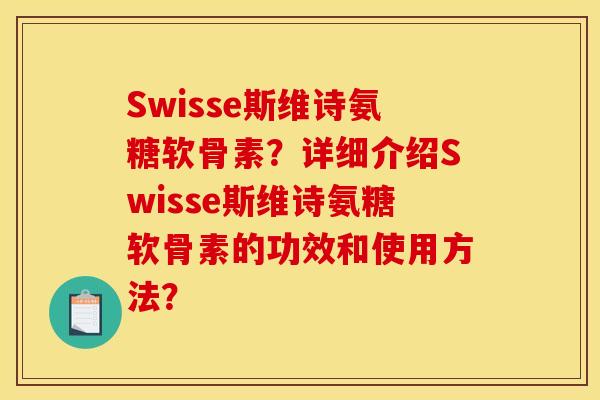 Swisse斯维诗氨糖软骨素?详细介绍Swisse斯维诗氨糖软骨素的功效和使用方法? Swisse斯维诗氨糖软骨素?详细介绍Swisse斯维诗氨糖软骨素的功效和使用方法?