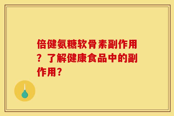 倍健氨糖软骨素副作用？了解健康食品中的副作用？