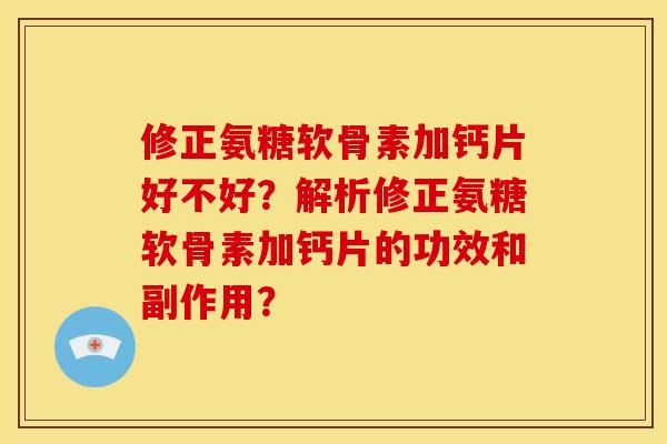 修正氨糖软骨素加钙片好不好?解析修正氨糖软骨素加钙片的功效和副作用? 修正氨糖软骨素加钙片好不好?解析修正氨糖软骨素加钙片的功效和副作用?