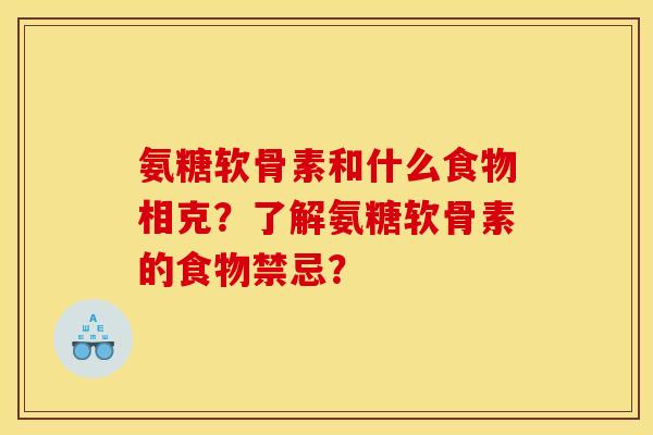 氨糖软骨素和什么食物相克?了解氨糖软骨素的食物禁忌? 氨糖软骨素和什么食物相克?了解氨糖软骨素的食物禁忌?