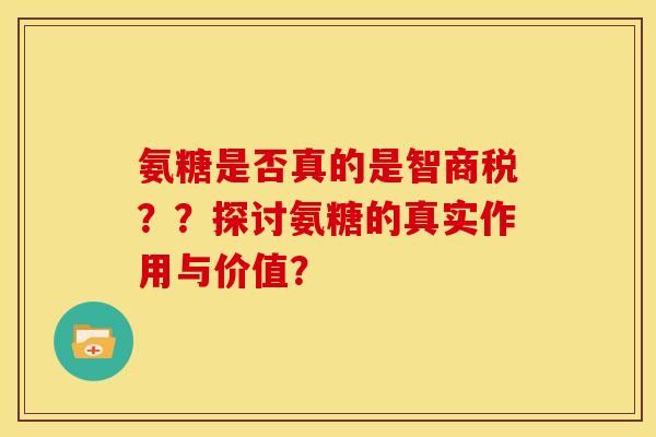 氨糖是否真的是智商税??探讨氨糖的真实作用与价值? 氨糖是否真的是智商税??探讨氨糖的真实作用与价值?