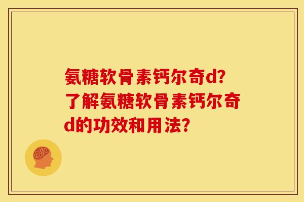 氨糖软骨素钙尔奇d？了解氨糖软骨素钙尔奇d的功效和用法？