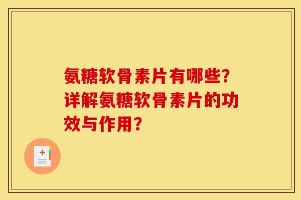 氨糖软骨素片有哪些？详解氨糖软骨素片的功效与作用？