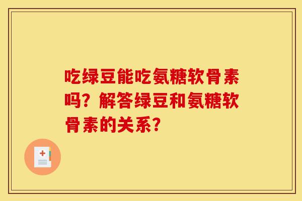 吃绿豆能吃氨糖软骨素吗?解答绿豆和氨糖软骨素的关系? 吃绿豆能吃氨糖软骨素吗?解答绿豆和氨糖软骨素的关系?