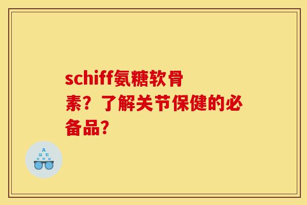 schiff氨糖软骨素?了解关节保健的必备品? schiff氨糖软骨素?了解关节保健的必备品?