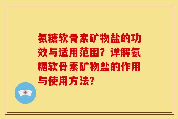 氨糖软骨素矿物盐的功效与适用范围?详解氨糖软骨素矿物盐的作用与使用方法? 氨糖软骨素矿物盐的功效与适用范围?详解氨糖软骨素矿物盐的作用与使用方法?
