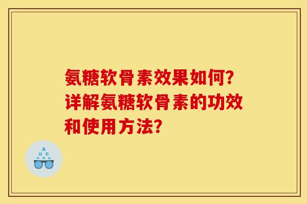 氨糖软骨素效果如何?详解氨糖软骨素的功效和使用方法? 氨糖软骨素效果如何?详解氨糖软骨素的功效和使用方法?