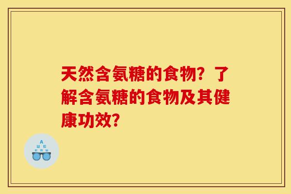 天然含氨糖的食物?了解含氨糖的食物及其健康功效? 天然含氨糖的食物?了解含氨糖的食物及其健康功效?