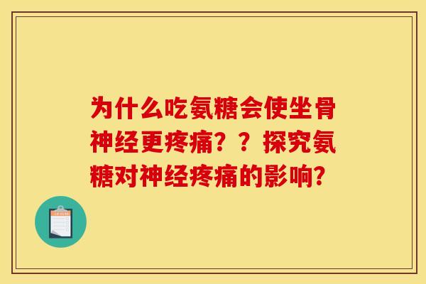 为什么吃氨糖会使坐骨更??探究氨糖对的影响? 为什么吃氨糖会使坐骨更??探究氨糖对的影响?
