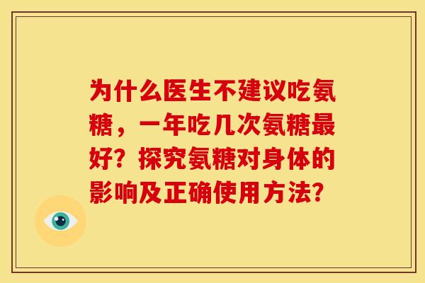 为什么医生不建议吃氨糖,一年吃几次氨糖好?探究氨糖对身体的影响及正确使用方法? 为什么医生不建议吃氨糖,一年吃几次氨糖好?探究氨糖对身体的影响及正确使用方法?