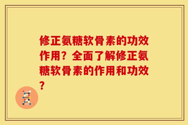 修正氨糖软骨素的功效作用?全面了解修正氨糖软骨素的作用和功效? 修正氨糖软骨素的功效作用?全面了解修正氨糖软骨素的作用和功效?