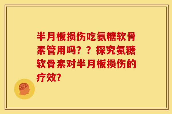 损伤吃氨糖软骨素管用吗??探究氨糖软骨素对损伤的疗效? 损伤吃氨糖软骨素管用吗??探究氨糖软骨素对损伤的疗效?