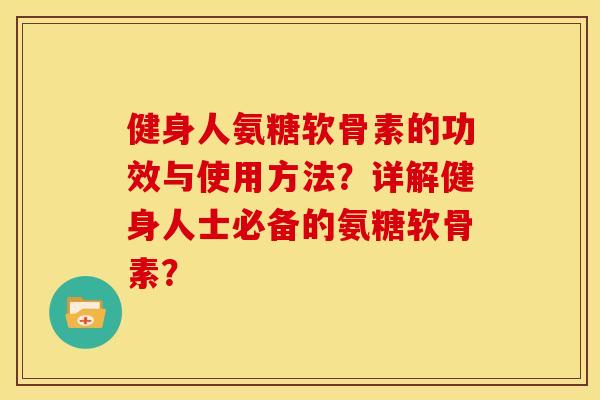 健身人氨糖软骨素的功效与使用方法?详解健身人士必备的氨糖软骨素? 健身人氨糖软骨素的功效与使用方法?详解健身人士必备的氨糖软骨素?