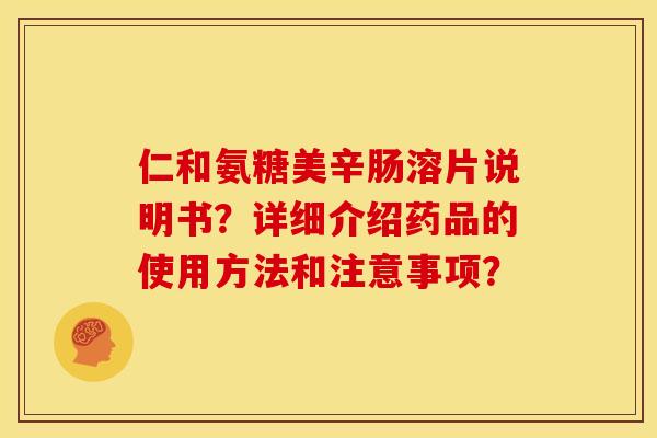 仁和氨糖美辛肠溶片说明书？详细介绍药品的使用方法和注意事项？