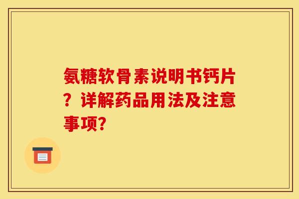 氨糖软骨素说明书钙片?详解药品用法及注意事项? 氨糖软骨素说明书钙片?详解药品用法及注意事项?