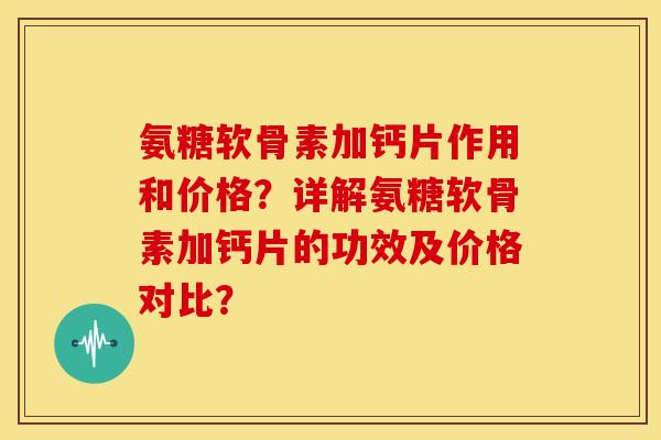 氨糖软骨素加钙片作用和价格?详解氨糖软骨素加钙片的功效及价格对比? 氨糖软骨素加钙片作用和价格?详解氨糖软骨素加钙片的功效及价格对比?