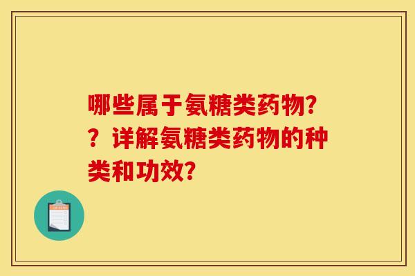 哪些属于氨糖类？？详解氨糖类的种类和功效？