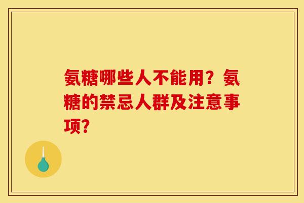 氨糖哪些人不能用?氨糖的禁忌人群及注意事项? 氨糖哪些人不能用?氨糖的禁忌人群及注意事项?