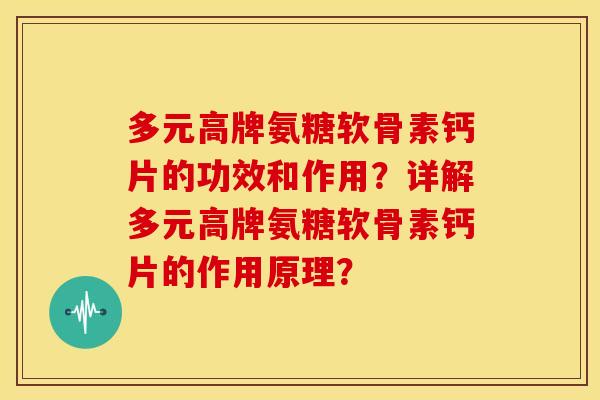 多元高牌氨糖软骨素钙片的功效和作用？详解多元高牌氨糖软骨素钙片的作用原理？