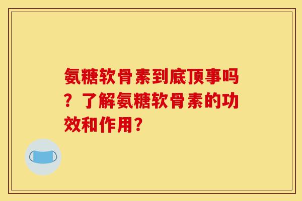 氨糖软骨素到底顶事吗？了解氨糖软骨素的功效和作用？