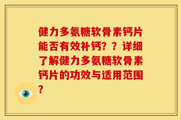 健力多氨糖软骨素钙片能否有效补钙？？详细了解健力多氨糖软骨素钙片的功效与适用范围？