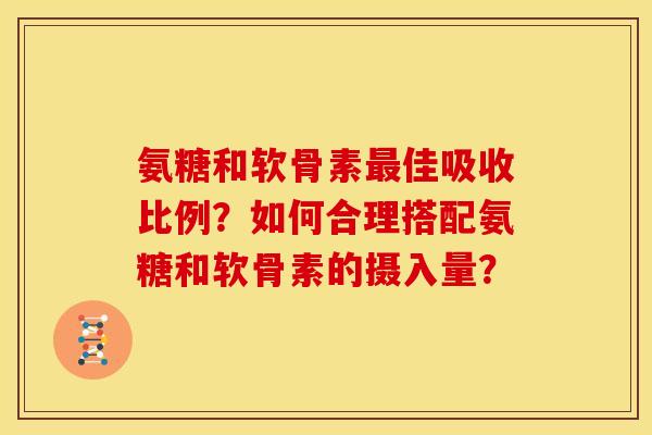 氨糖和软骨素佳吸收比例？如何合理搭配氨糖和软骨素的摄入量？
