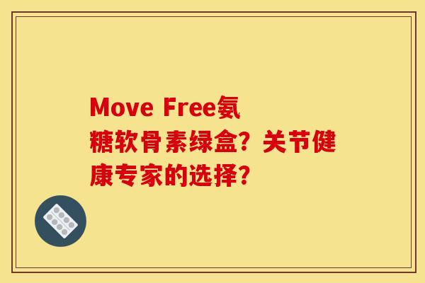 Move Free氨糖软骨素绿盒?关节健康专家的选择? Move Free氨糖软骨素绿盒?关节健康专家的选择?