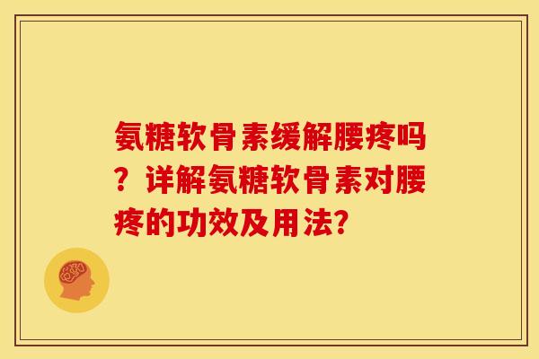 氨糖软骨素缓解腰疼吗？详解氨糖软骨素对腰疼的功效及用法？