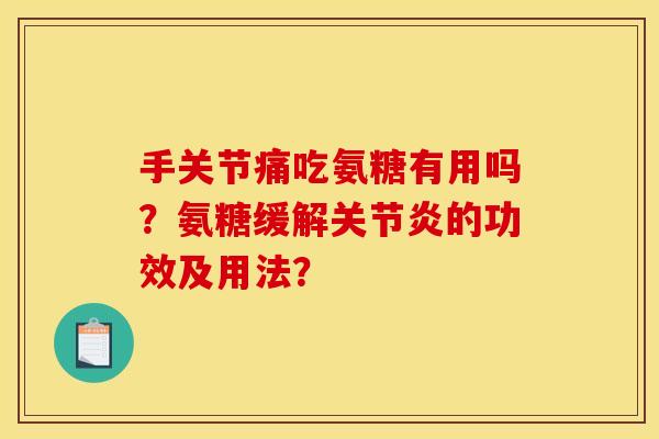 手关节痛吃氨糖有用吗?氨糖缓解的功效及用法? 手关节痛吃氨糖有用吗?氨糖缓解的功效及用法?