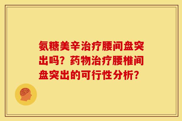 氨糖美辛腰间盘突出吗?腰椎间盘突出的可行性分析? 氨糖美辛腰间盘突出吗?腰椎间盘突出的可行性分析?