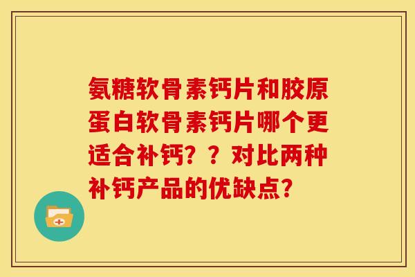 氨糖软骨素钙片和胶原蛋白软骨素钙片哪个更适合补钙??对比两种补钙产品的优缺点? 氨糖软骨素钙片和胶原蛋白软骨素钙片哪个更适合补钙??对比两种补钙产品的优缺点?
