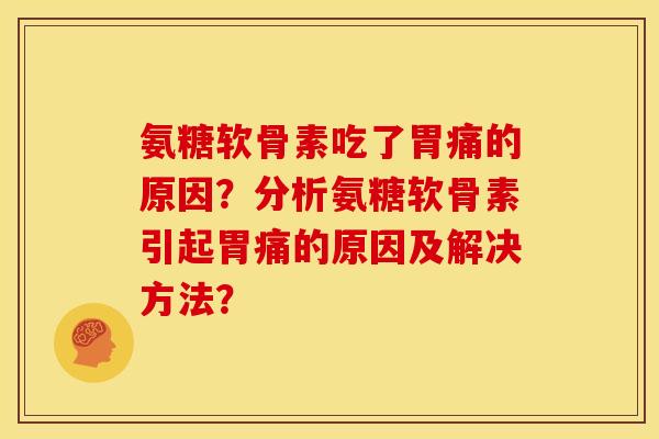 氨糖软骨素吃了胃痛的原因?分析氨糖软骨素引起胃痛的原因及解决方法? 氨糖软骨素吃了胃痛的原因?分析氨糖软骨素引起胃痛的原因及解决方法?