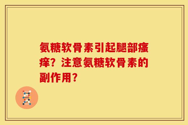 氨糖软骨素引起腿部?注意氨糖软骨素的副作用? 氨糖软骨素引起腿部?注意氨糖软骨素的副作用?