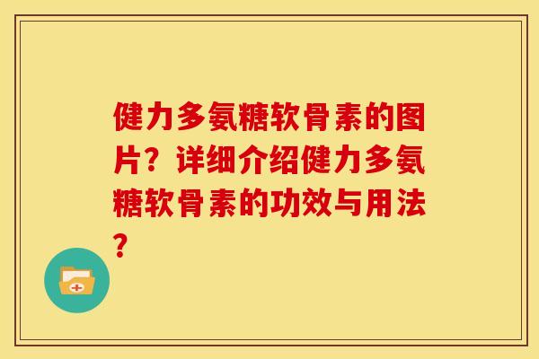 健力多氨糖软骨素的图片?详细介绍健力多氨糖软骨素的功效与用法? 健力多氨糖软骨素的图片?详细介绍健力多氨糖软骨素的功效与用法?