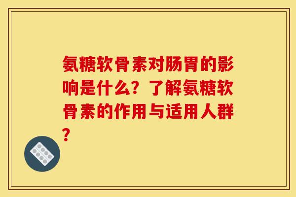 氨糖软骨素对肠胃的影响是什么?了解氨糖软骨素的作用与适用人群? 氨糖软骨素对肠胃的影响是什么?了解氨糖软骨素的作用与适用人群?