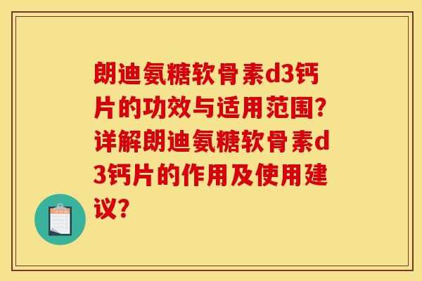 朗迪氨糖软骨素d3钙片的功效与适用范围？详解朗迪氨糖软骨素d3钙片的作用及使用建议？