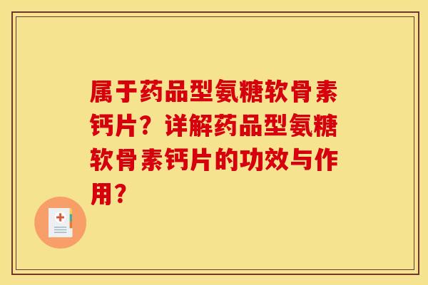 属于药品型氨糖软骨素钙片?详解药品型氨糖软骨素钙片的功效与作用? 属于药品型氨糖软骨素钙片?详解药品型氨糖软骨素钙片的功效与作用?