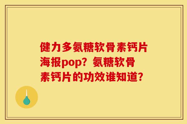 健力多氨糖软骨素钙片海报pop?氨糖软骨素钙片的功效谁知道? 健力多氨糖软骨素钙片海报pop?氨糖软骨素钙片的功效谁知道?