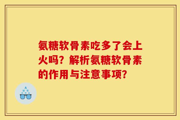 氨糖软骨素吃多了会上火吗？解析氨糖软骨素的作用与注意事项？