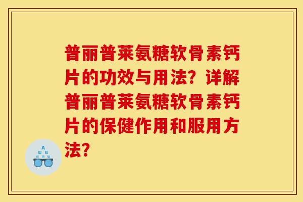 普丽普莱氨糖软骨素钙片的功效与用法？详解普丽普莱氨糖软骨素钙片的保健作用和服用方法？
