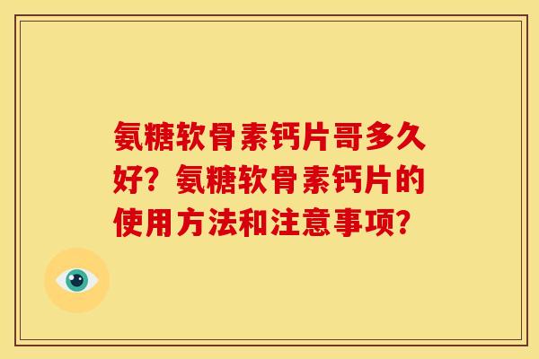 氨糖软骨素钙片哥多久好？氨糖软骨素钙片的使用方法和注意事项？
