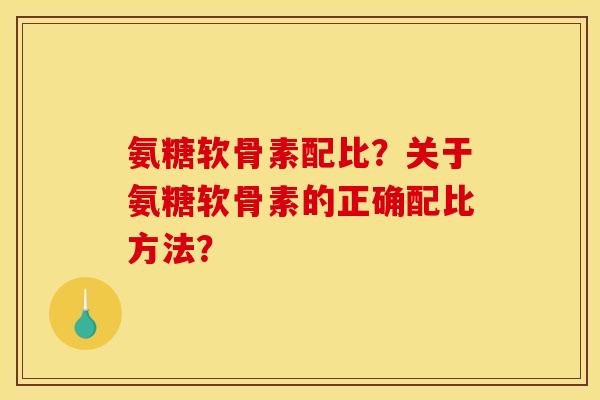 氨糖软骨素配比?关于氨糖软骨素的正确配比方法? 氨糖软骨素配比?关于氨糖软骨素的正确配比方法?