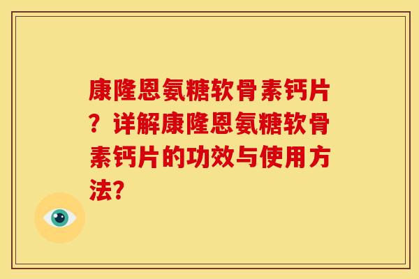 康隆恩氨糖软骨素钙片?详解康隆恩氨糖软骨素钙片的功效与使用方法? 康隆恩氨糖软骨素钙片?详解康隆恩氨糖软骨素钙片的功效与使用方法?
