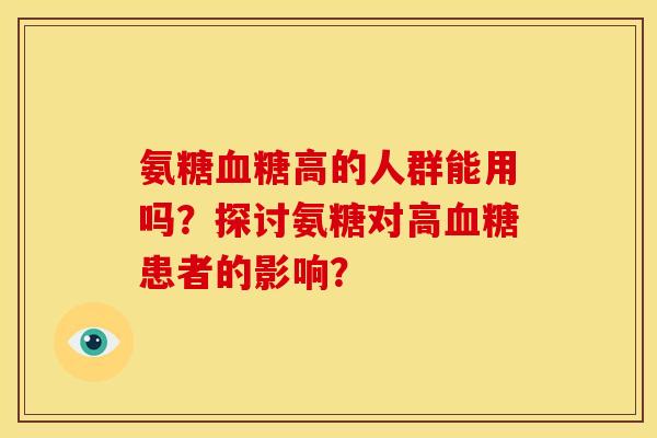 氨糖高的人群能用吗?探讨氨糖对高患者的影响? 氨糖高的人群能用吗?探讨氨糖对高患者的影响?